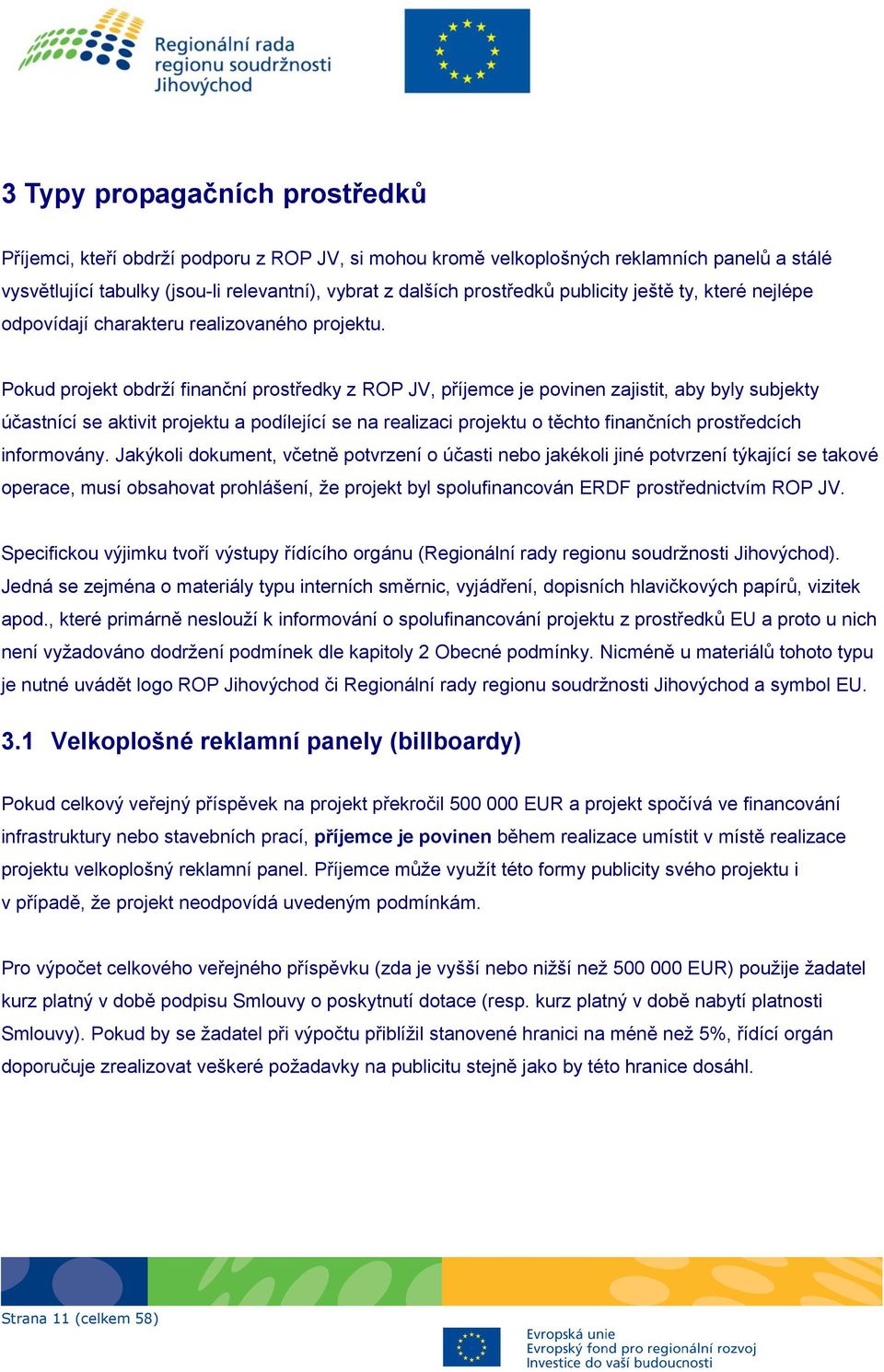 Pokud projekt obdrţí finanční prostředky z ROP JV, příjemce je povinen zajistit, aby byly subjekty účastnící se aktivit projektu a podílející se na realizaci projektu o těchto finančních prostředcích