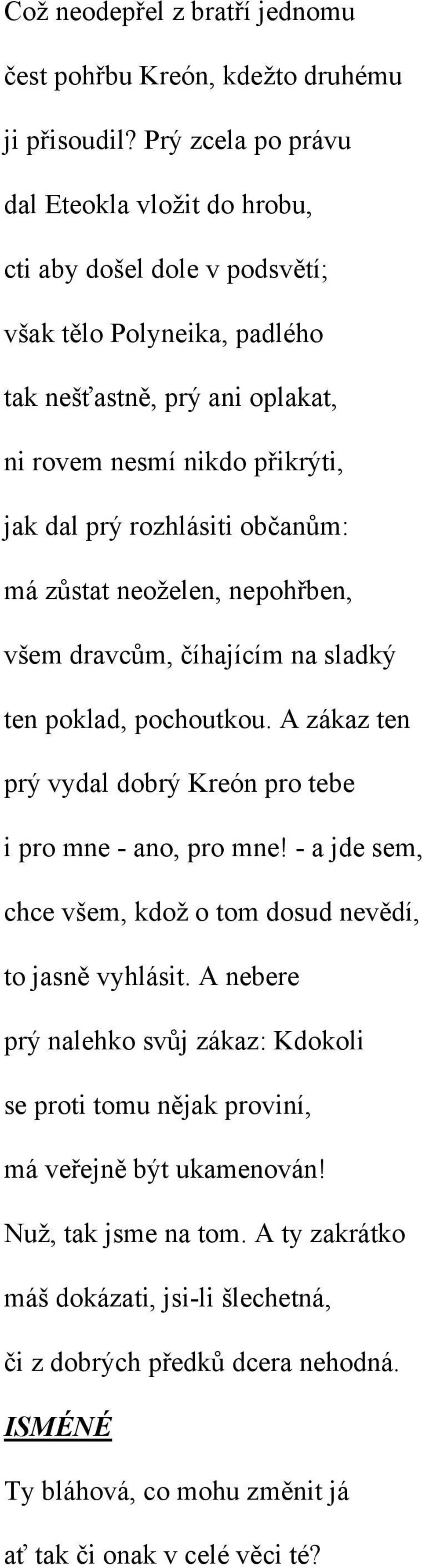 občanům: má zůstat neoželen, nepohřben, všem dravcům, číhajícím na sladký ten poklad, pochoutkou. A zákaz ten prý vydal dobrý Kreón pro tebe i pro mne - ano, pro mne!