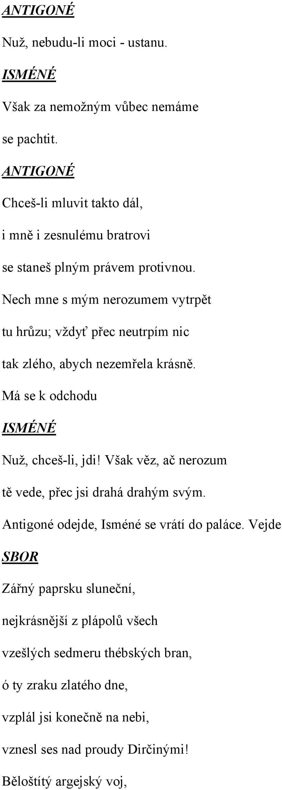 Nech mne s mým nerozumem vytrpět tu hrůzu; vždyť přec neutrpím nic tak zlého, abych nezemřela krásně. Má se k odchodu ISMÉNÉ Nuž, chceš-li, jdi!