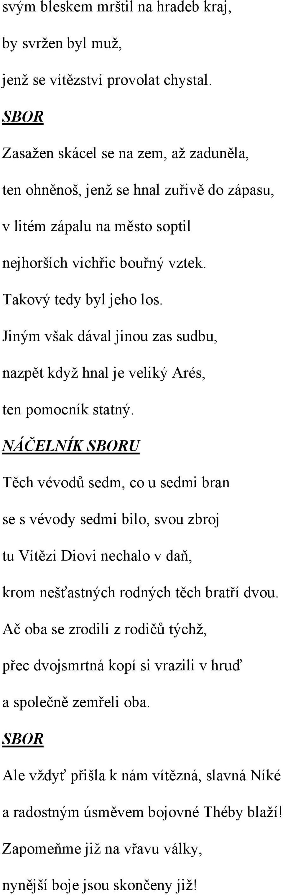 Jiným však dával jinou zas sudbu, nazpět když hnal je veliký Arés, ten pomocník statný.