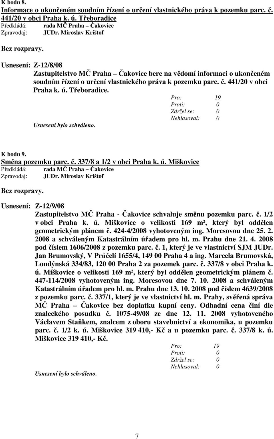 Třeboradice. K bodu 9. Směna pozemku parc. č. 337/8 a 1/2 v obci Praha k. ú. Miškovice JUDr. Miroslav Krištof Usnesení: Z-12/9/08 Zastupitelstvo MČ Praha - Čakovice schvaluje směnu pozemku parc. č. 1/2 v obci Praha k. ú. Miškovice o velikosti 169 m², který byl oddělen geometrickým plánem č.