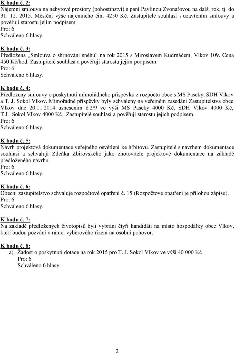 Zastupitelé souhlasí a pověřují starostu jejím podpisem. K bodu č. 4: Předloženy smlouvy o poskytnutí mimořádného příspěvku z rozpočtu obce s MS Paseky, SDH Vlkov a T. J. Sokol Vlkov.