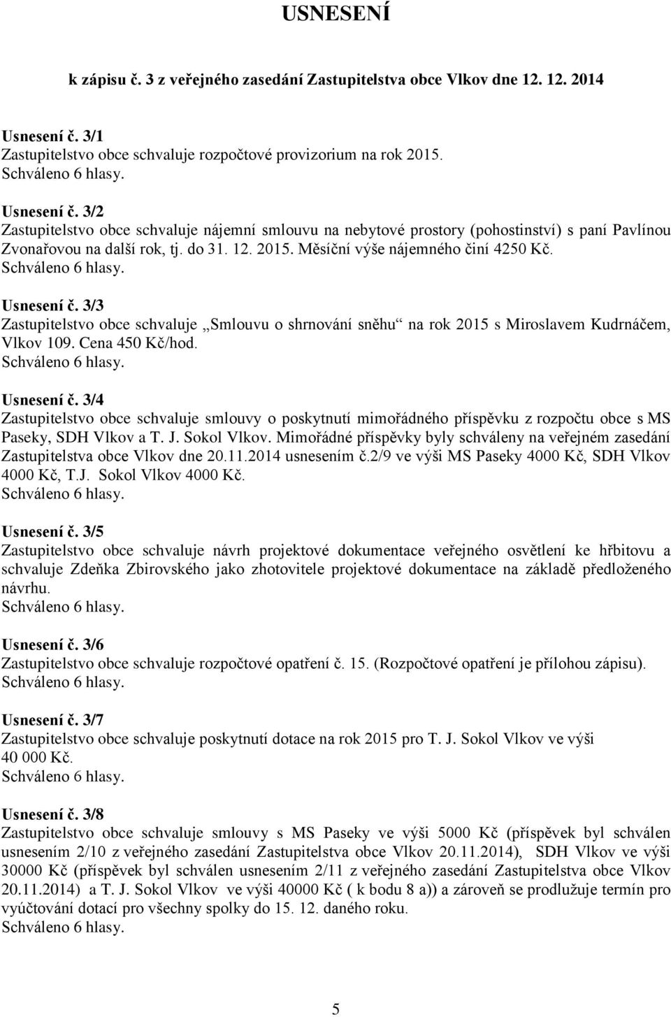 3/2 Zastupitelstvo obce schvaluje nájemní smlouvu na nebytové prostory (pohostinství) s paní Pavlínou Zvonařovou na další rok, tj. do 31. 12. 2015. Měsíční výše nájemného činí 4250 Kč. Usnesení č.