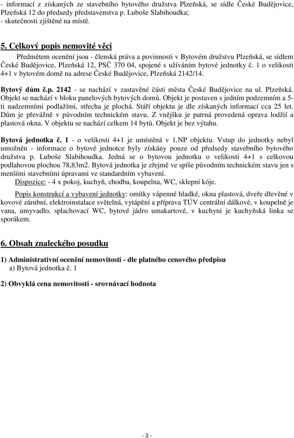 1 o velikosti 4+1 v bytovém domě na adrese České Budějovice, Plzeňská 2142/14. Bytový dům č.p. 2142 - se nachází v zastavěné části města České Budějovice na ul. Plzeňská. Objekt se nachází v bloku panelových bytových domů.