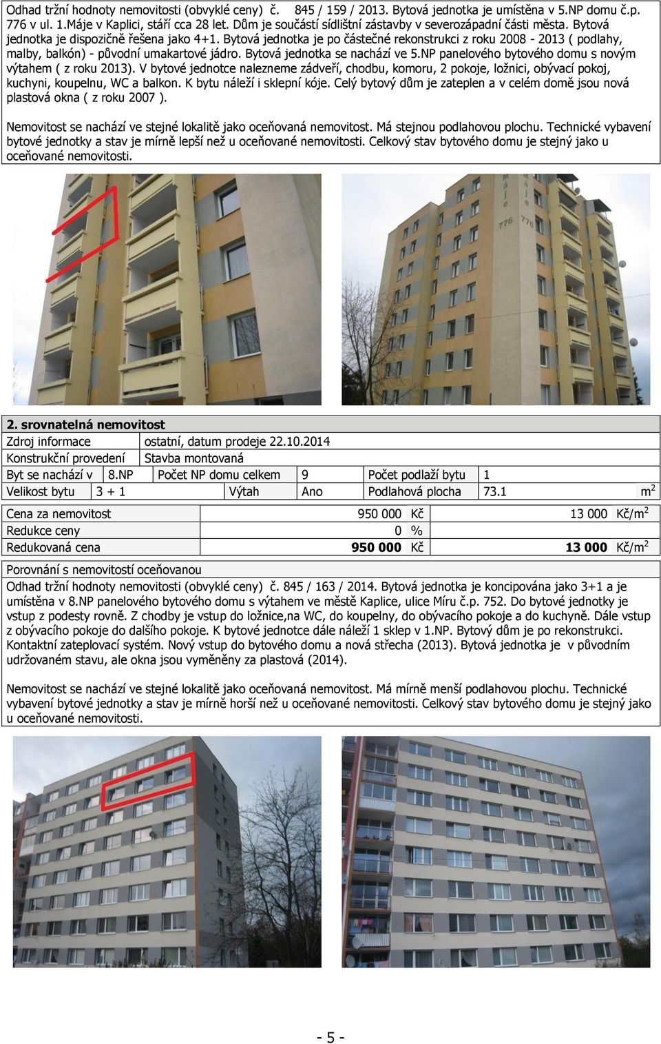 Bytová jednotka je po částečné rekonstrukci z roku 2008-2013 ( podlahy, malby, balkón) - původní umakartové jádro. Bytová jednotka se nachází ve 5.