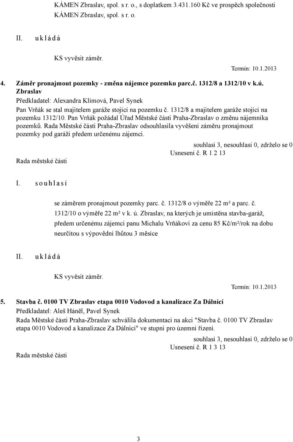 1312/8 a majitelem garáže stojící na pozemku 1312/10. Pan Vrňák požádal Úřad Městské části Praha-Zbraslav o změnu nájemníka pozemků.