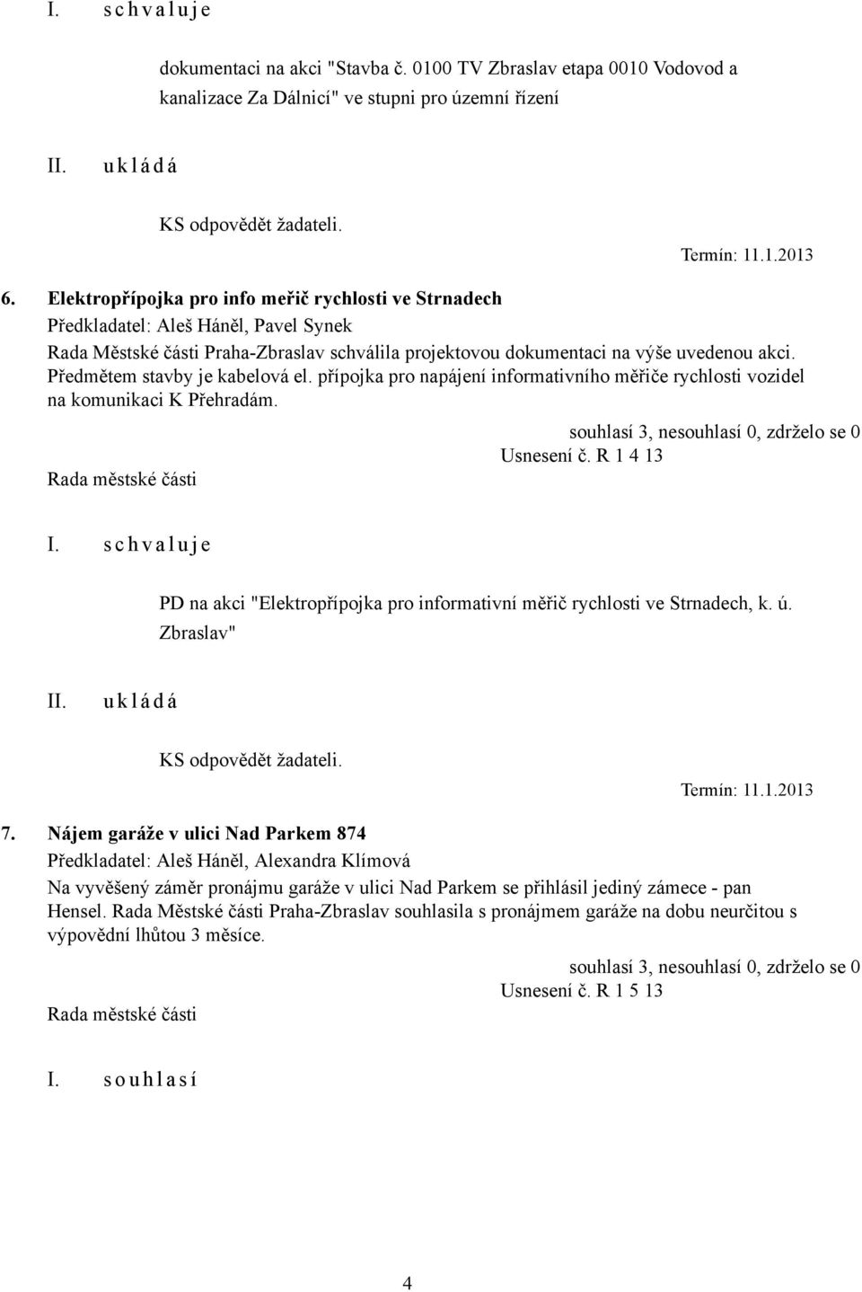 Předmětem stavby je kabelová el. přípojka pro napájení informativního měřiče rychlosti vozidel na komunikaci K Přehradám. Usnesení č. R 1 4 13 I.