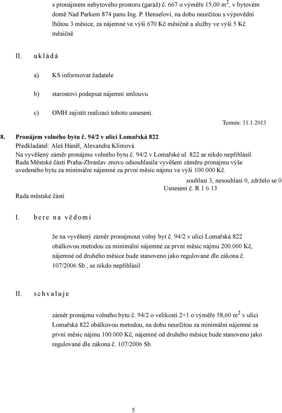 Henselovi, na dobu neurčitou s výpovědní lhůtou 3 měsíce, za nájemné ve výši 670 Kč měsíčně a služby ve výši 5 Kč měsíčně a) KS informovat žadatele b) starostovi podepsat nájemní smlouvu c) OMH