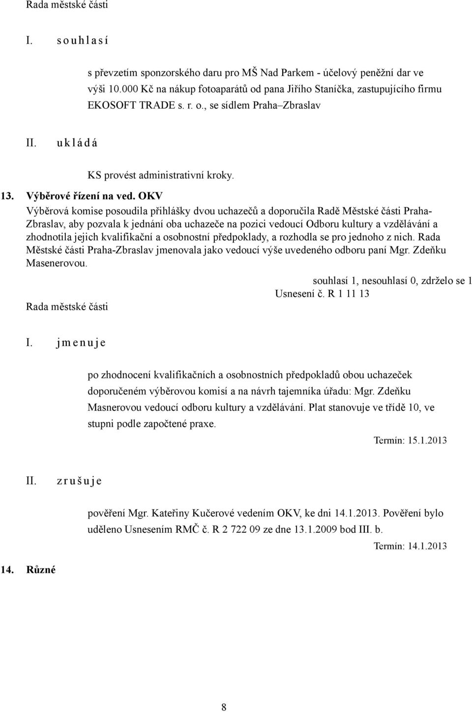 OKV Výběrová komise posoudila přihlášky dvou uchazečů a doporučila Radě Městské části Praha- Zbraslav, aby pozvala k jednání oba uchazeče na pozici vedoucí Odboru kultury a vzdělávání a zhodnotila