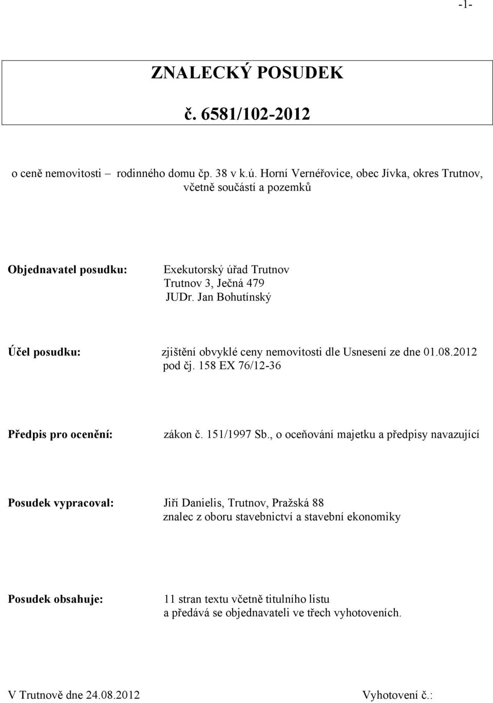 Jan Bohutínský Účel posudku: zjištění obvyklé ceny nemovitosti dle Usnesení ze dne 01.08.2012 pod čj. 158 EX 76/12-36 Předpis pro ocenění: zákon č. 151/1997 Sb.