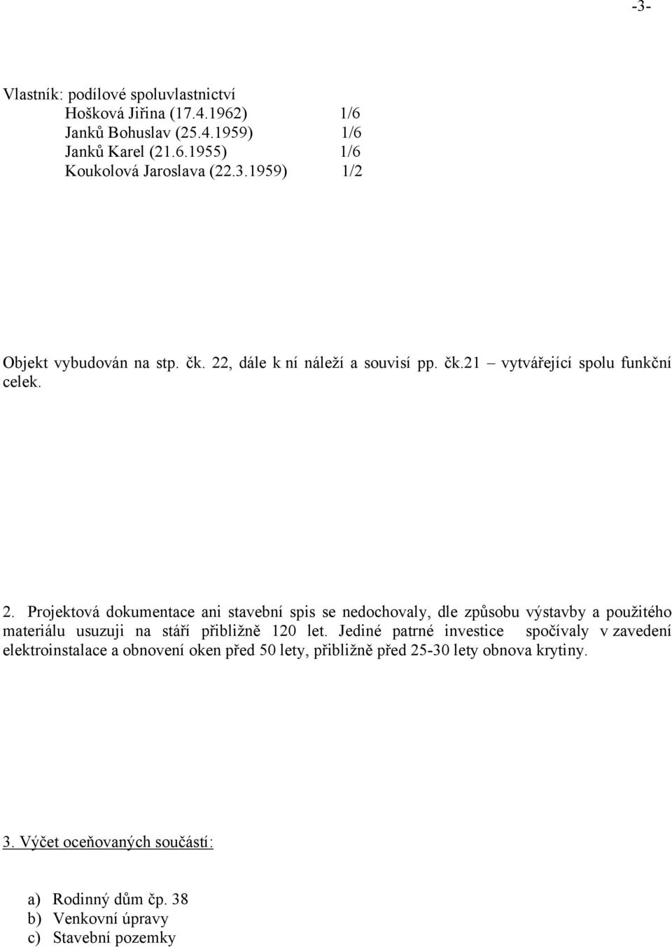 Jediné patrné investice spočívaly vzavedení elektroinstalace a obnovení oken před 50 lety, přibližně před 25-30 lety obnova krytiny. 3.