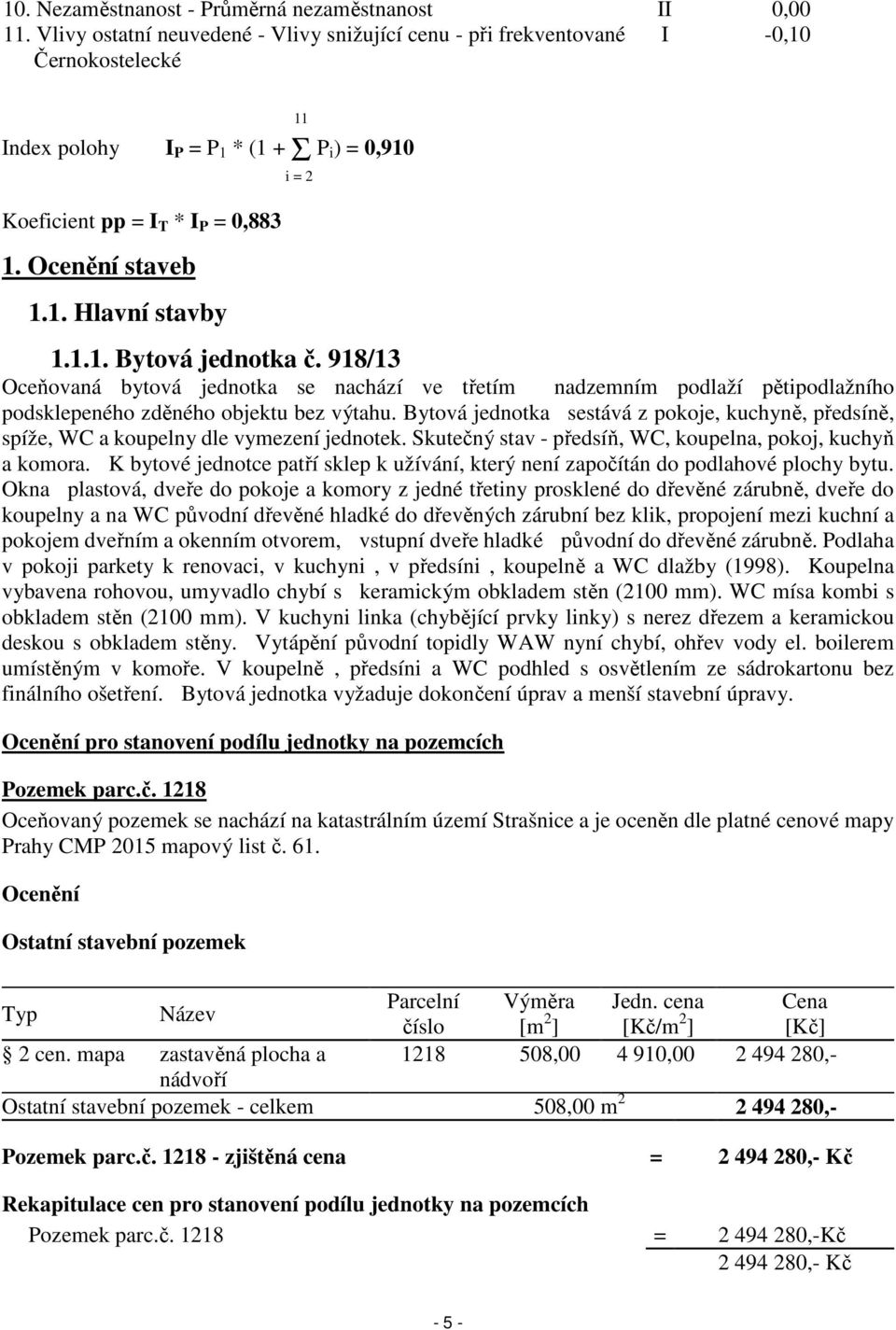 1.1. Bytová jednotka č. 918/13 Oceňovaná bytová jednotka se nachází ve třetím nadzemním podlaží pětipodlažního podsklepeného zděného objektu bez výtahu.