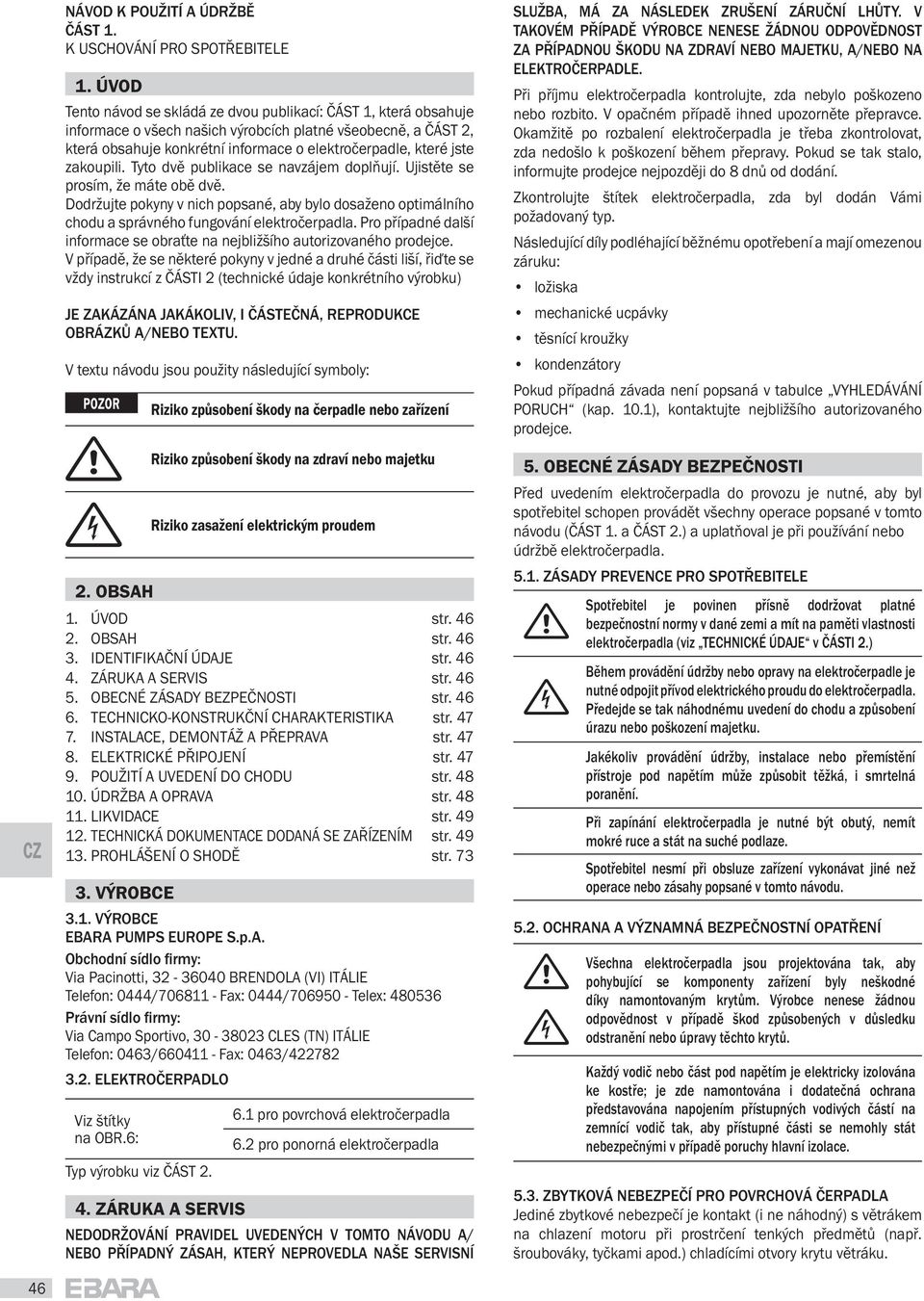 zakoupili. Tyto dv publikace se navzájem dopl ují. Ujist te se prosím, že máte ob dv. Dodržujte pokyny v nich popsané, aby bylo dosaženo optimálního chodu a správného fungování elektro erpadla.