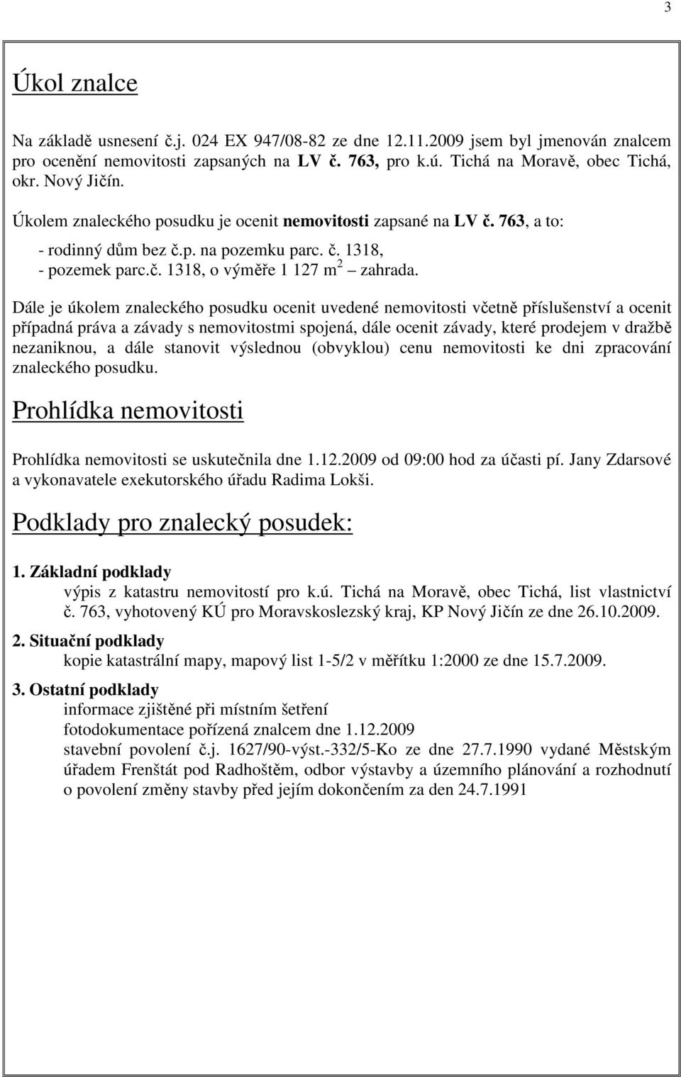 Dále je úkolem znaleckého posudku ocenit uvedené nemovitosti včetně příslušenství a ocenit případná práva a závady s nemovitostmi spojená, dále ocenit závady, které prodejem v dražbě nezaniknou, a