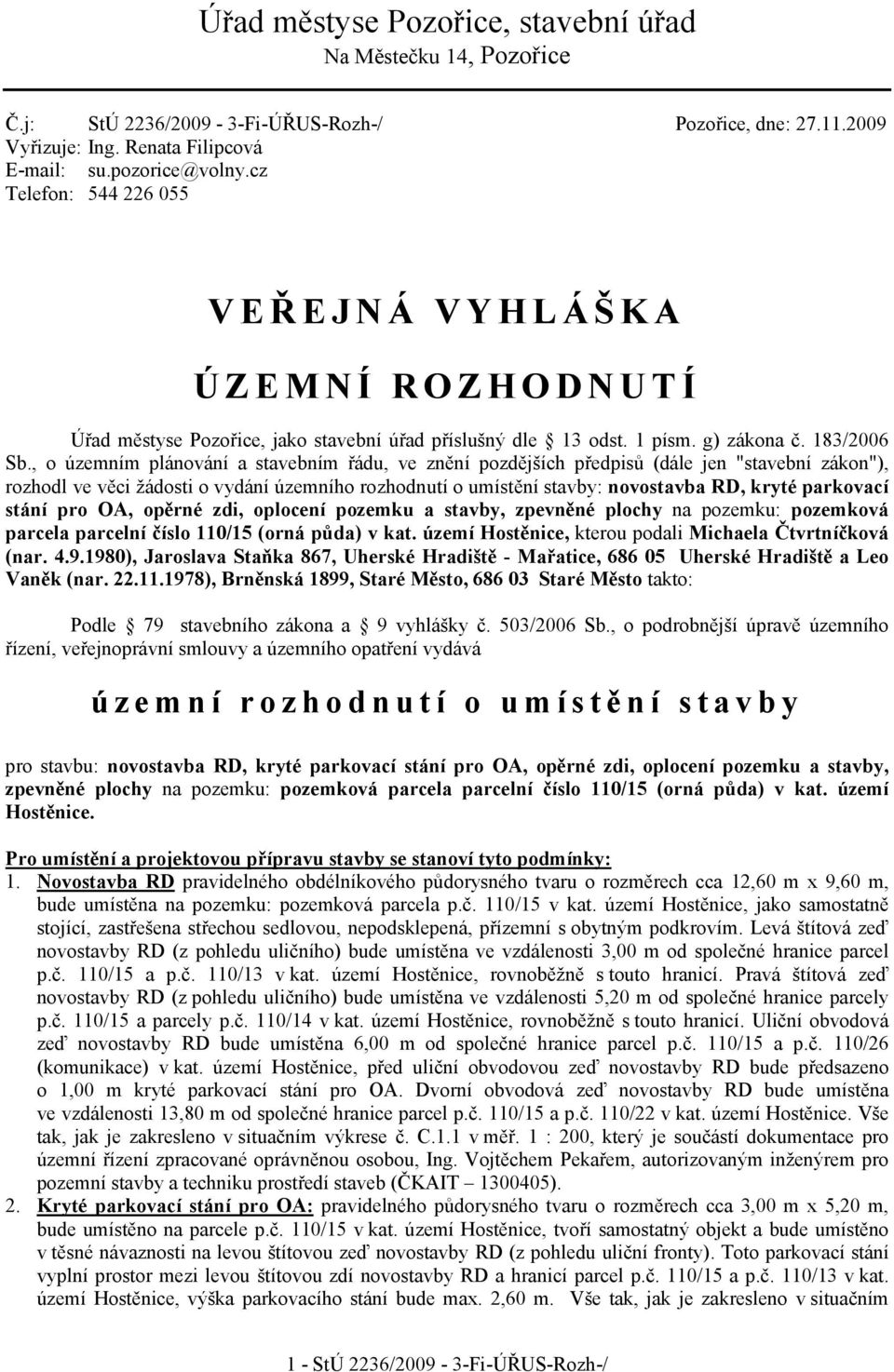 , o územním plánování a stavebním řádu, ve znění pozdějších předpisů (dále jen "stavební zákon"), rozhodl ve věci žádosti o vydání územního rozhodnutí o umístění stavby: novostavba RD, kryté