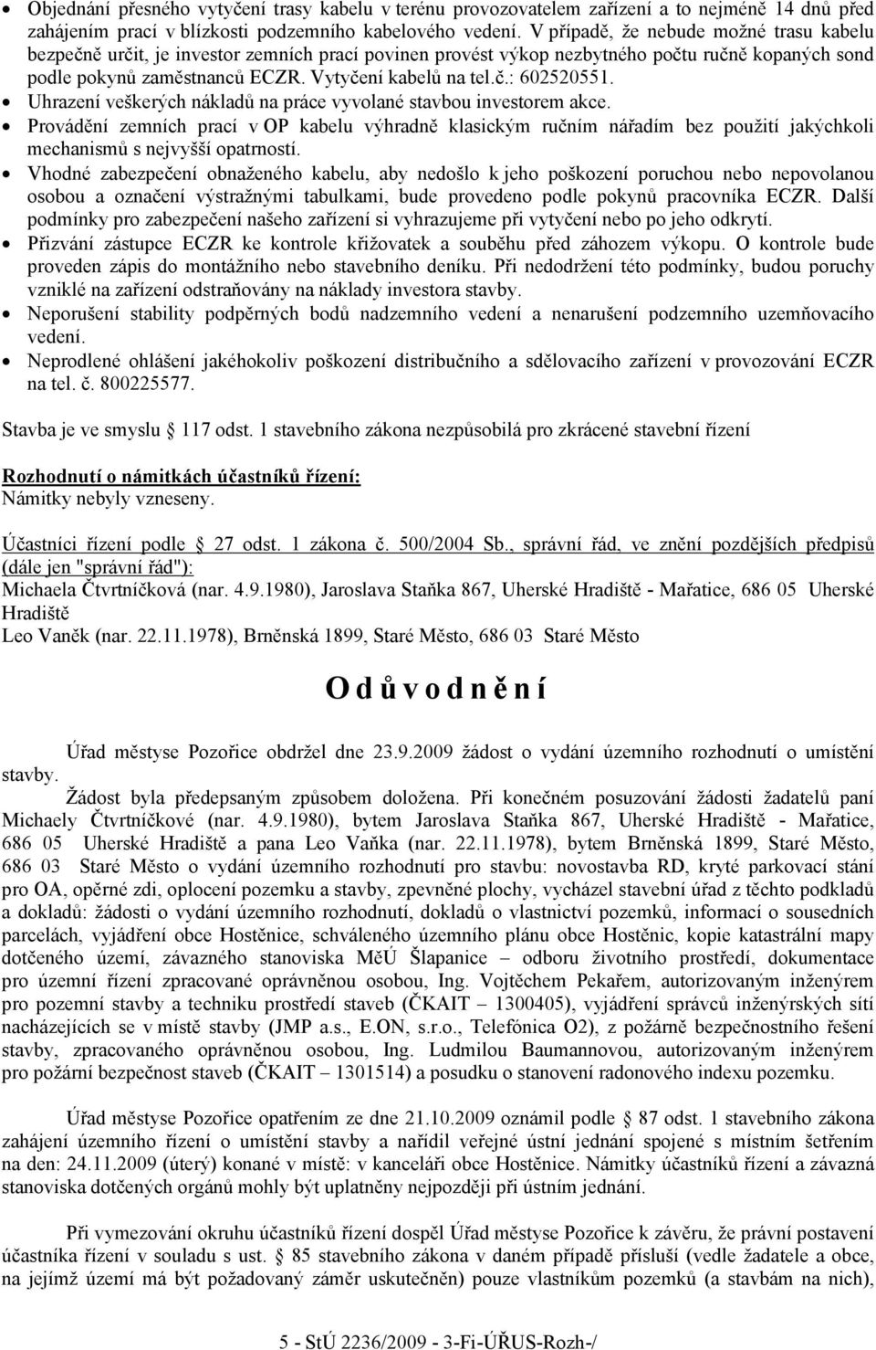 Uhrazení veškerých nákladů na práce vyvolané stavbou investorem akce. Provádění zemních prací v OP kabelu výhradně klasickým ručním nářadím bez použití jakýchkoli mechanismů s nejvyšší opatrností.