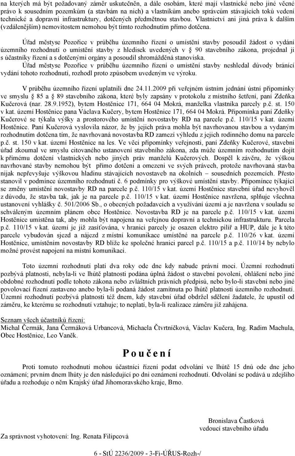 Úřad městyse Pozořice v průběhu územního řízení o umístění stavby posoudil žádost o vydání územního rozhodnutí o umístění stavby z hledisek uvedených v 90 stavebního zákona, projednal ji s účastníky