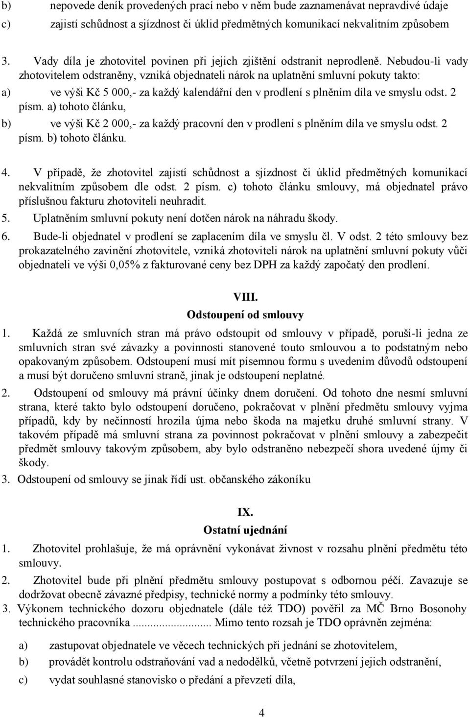 Nebudou-li vady zhotovitelem odstraněny, vzniká objednateli nárok na uplatnění smluvní pokuty takto: a) ve výši Kč 5 000,- za každý kalendářní den v prodlení s plněním díla ve smyslu odst. 2 písm.