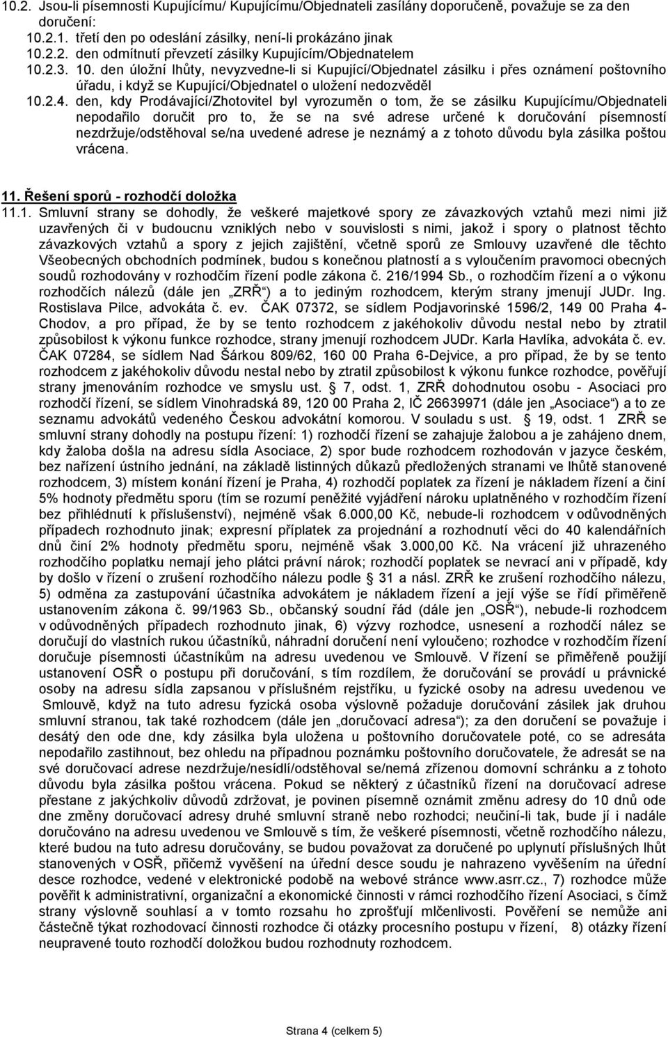 den, kdy Prodávající/Zhotovitel byl vyrozuměn o tom, že se zásilku Kupujícímu/Objednateli nepodařilo doručit pro to, že se na své adrese určené k doručování písemností nezdržuje/odstěhoval se/na