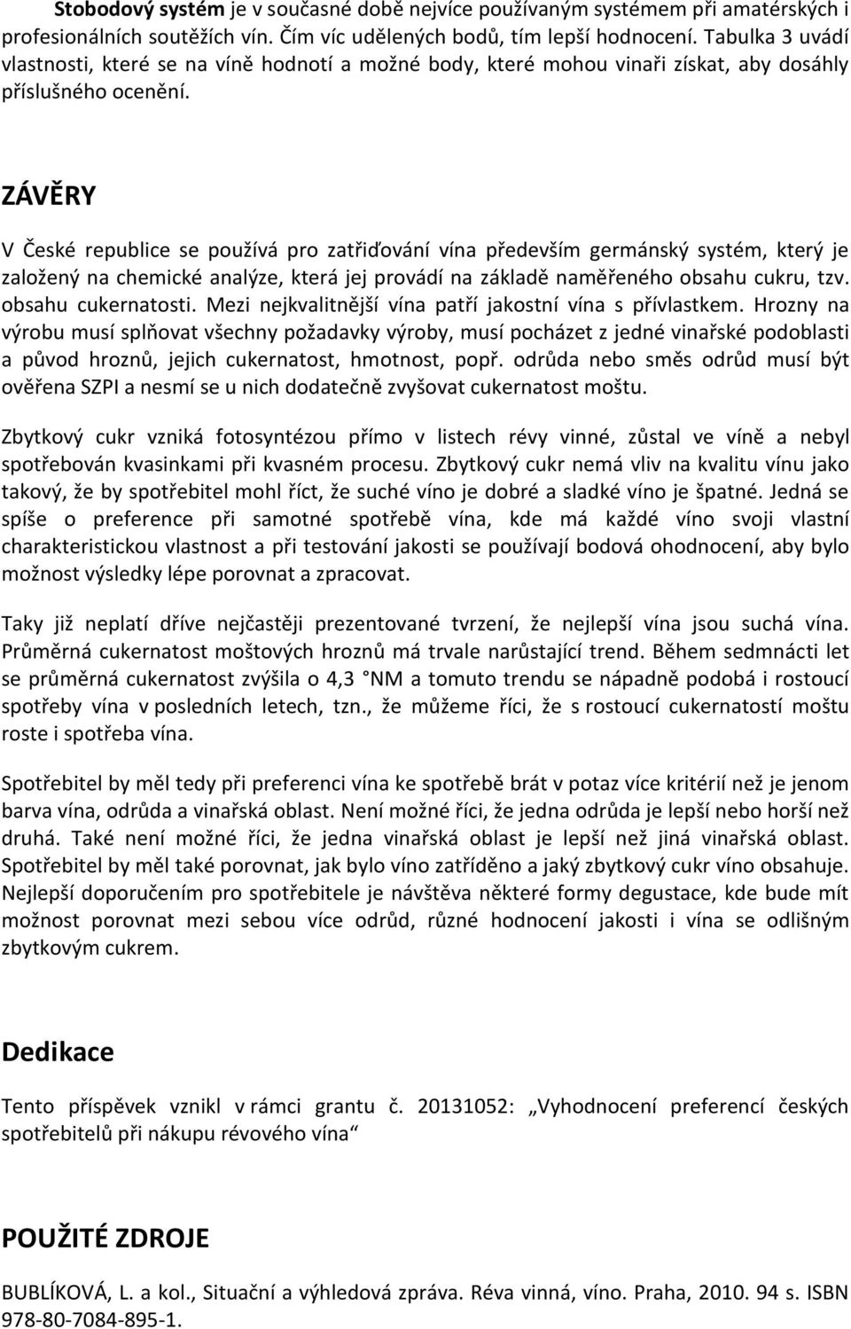 ZÁVĚRY V České republice se používá pro zatřiďování vína především germánský systém, který je založený na chemické analýze, která jej provádí na základě naměřeného obsahu cukru, tzv.
