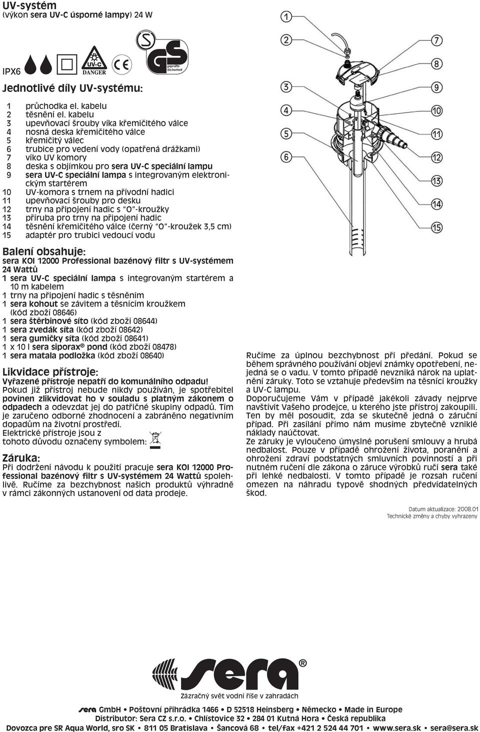 speciální lampu 9 sera UV-C speciální lampa s integrovan m elektronick m startèrem 10 UV-komora s trnem na p ívodní hadici 11 upevúovací örouby pro desku 12 trny na p ipojení hadic s O -krouûky 13 p