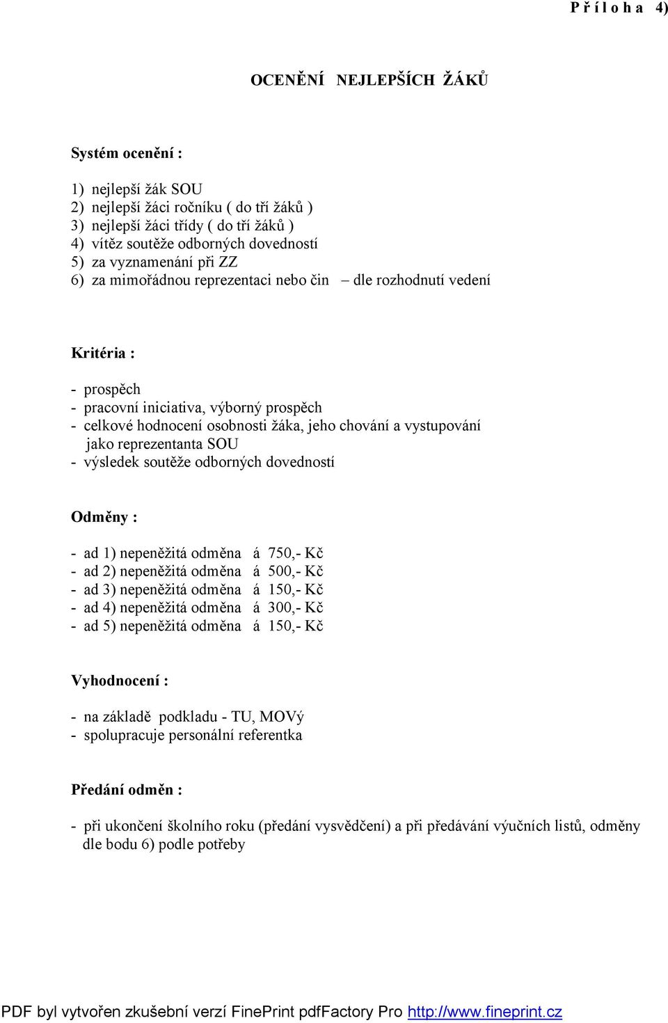 vystupování jako reprezentanta SOU - výsledek soutěže odborných dovedností Odměny : - ad 1) nepeněžitá odměna á 750,- Kč - ad 2) nepeněžitá odměna á 500,- Kč - ad 3) nepeněžitá odměna á 150,- Kč - ad