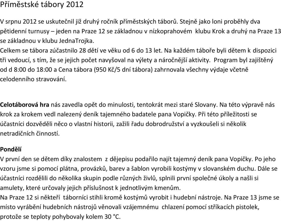 Celkem se tábora zúčastnilo 28 dětí ve věku od 6 do 13 let. Na každém táboře byli dětem k dispozici tři vedoucí, s tím, že se jejich počet navyšoval na výlety a náročnější aktivity.