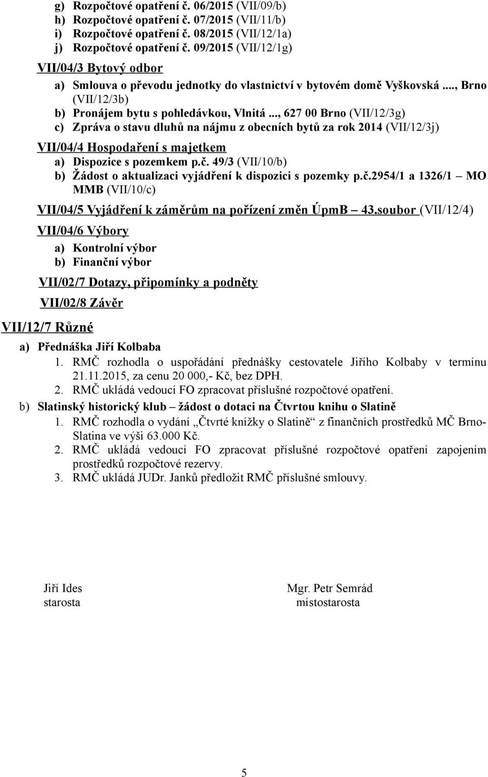 .., 627 00 Brno (VII/12/3g) c) Zpráva o stavu dluhů na nájmu z obecních bytů za rok 2014 (VII/12/3j) VII/04/4 Hospodaření s majetkem a) Dispozice s pozemkem p.č.