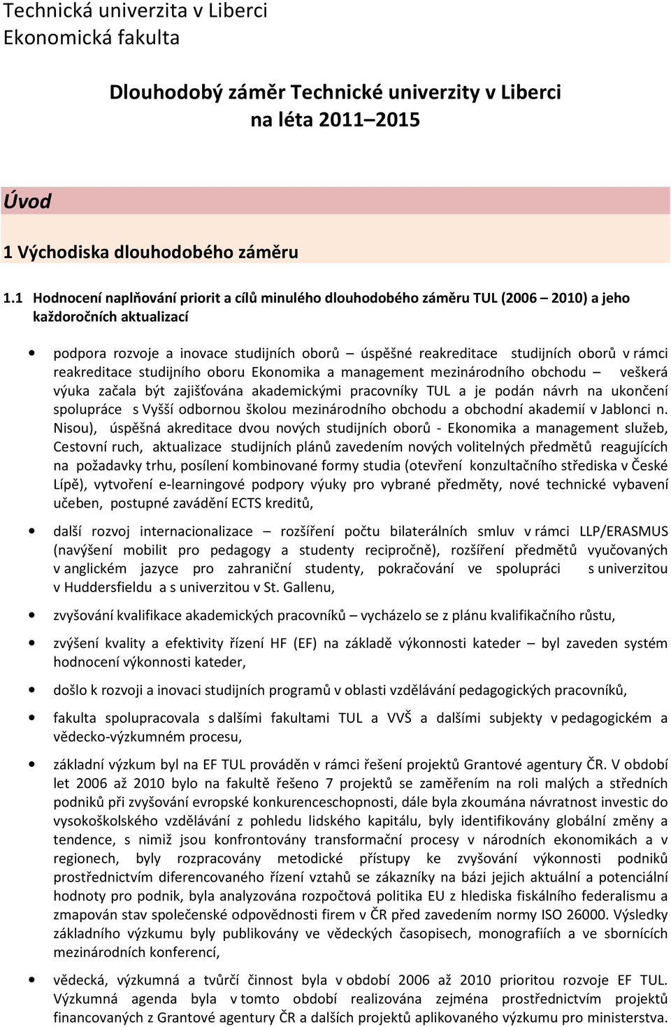 rámci reakreditace studijního oboru Ekonomika a management mezinárodního obchodu veškerá výuka začala být zajišťována akademickými pracovníky TUL a je podán návrh na ukončení spolupráce s Vyšší