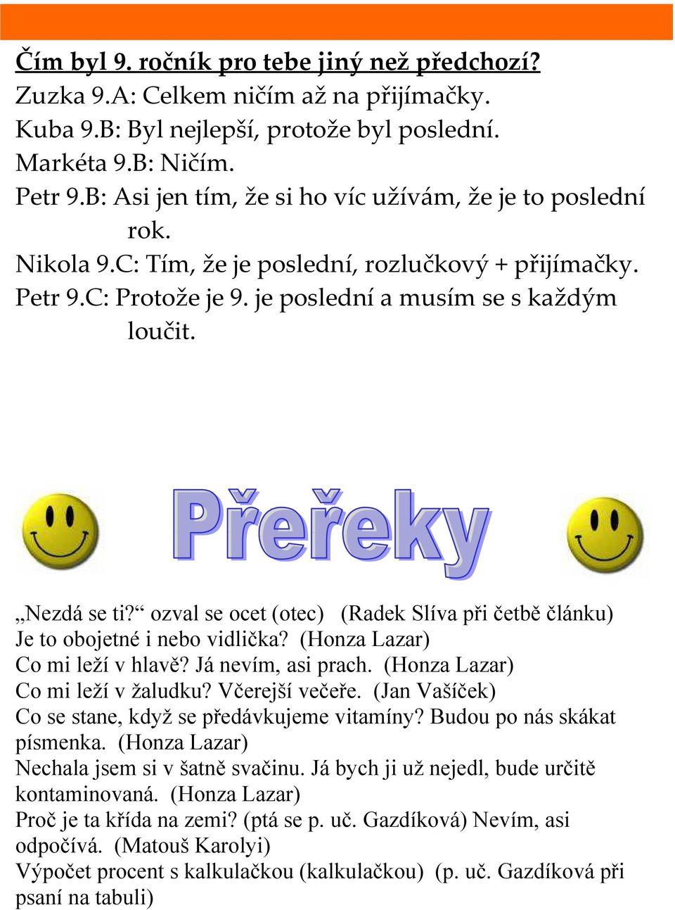 ozval se ocet (otec) (Radek Slíva při četbě článku) Je to obojetné i nebo vidlička? (Honza Lazar) Co mi leží v hlavě? Já nevím, asi prach. (Honza Lazar) Co mi leží v žaludku? Včerejší večeře.