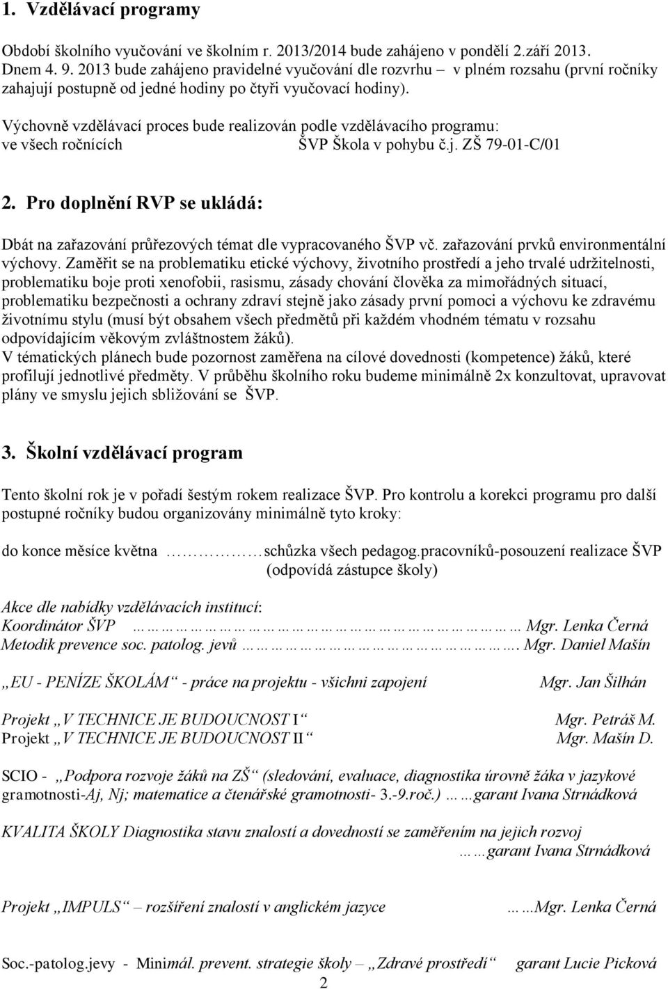 Výchovně vzdělávací proces bude realizován podle vzdělávacího programu: ve všech ročnících ŠVP Škola v pohybu č.j. ZŠ 79-01-C/01 2.