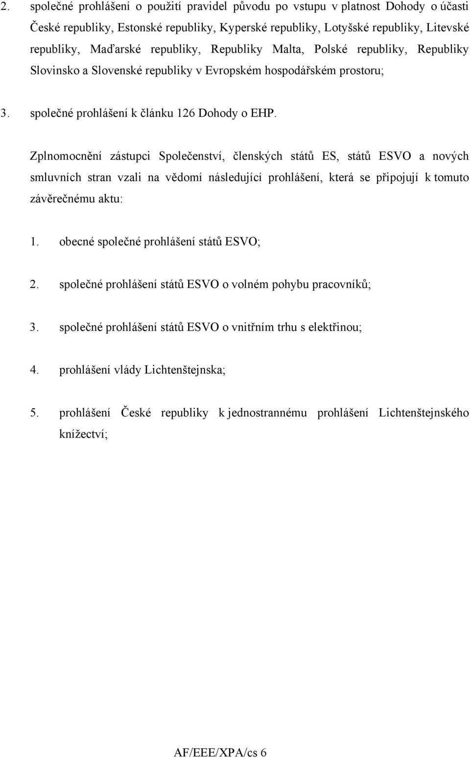 Zplnomocnění zástupci Společenství, členských států ES, států ESVO a nových smluvních stran vzali na vědomí následující prohlášení, která se připojují k tomuto závěrečnému aktu: 1.