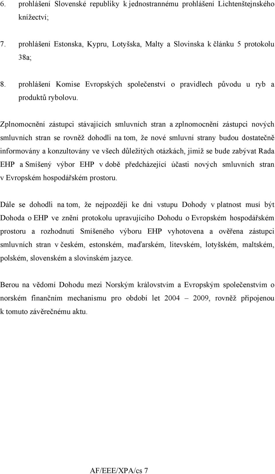 Zplnomocnění zástupci stávajících smluvních stran a zplnomocnění zástupci nových smluvních stran se rovněž dohodli na tom, že nové smluvní strany budou dostatečně informovány a konzultovány ve všech