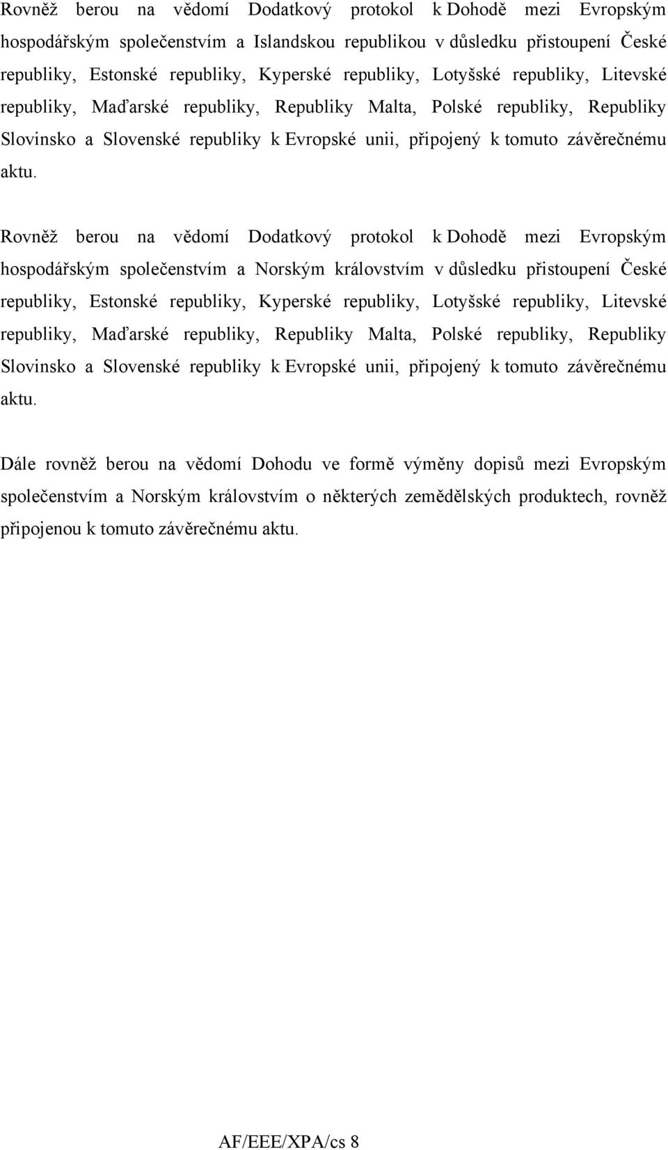 Rovněž berou na vědomí Dodatkový protokol k Dohodě mezi Evropským hospodářským společenstvím a Norským královstvím v důsledku přistoupení České republiky, Estonské republiky, Kyperské republiky, 