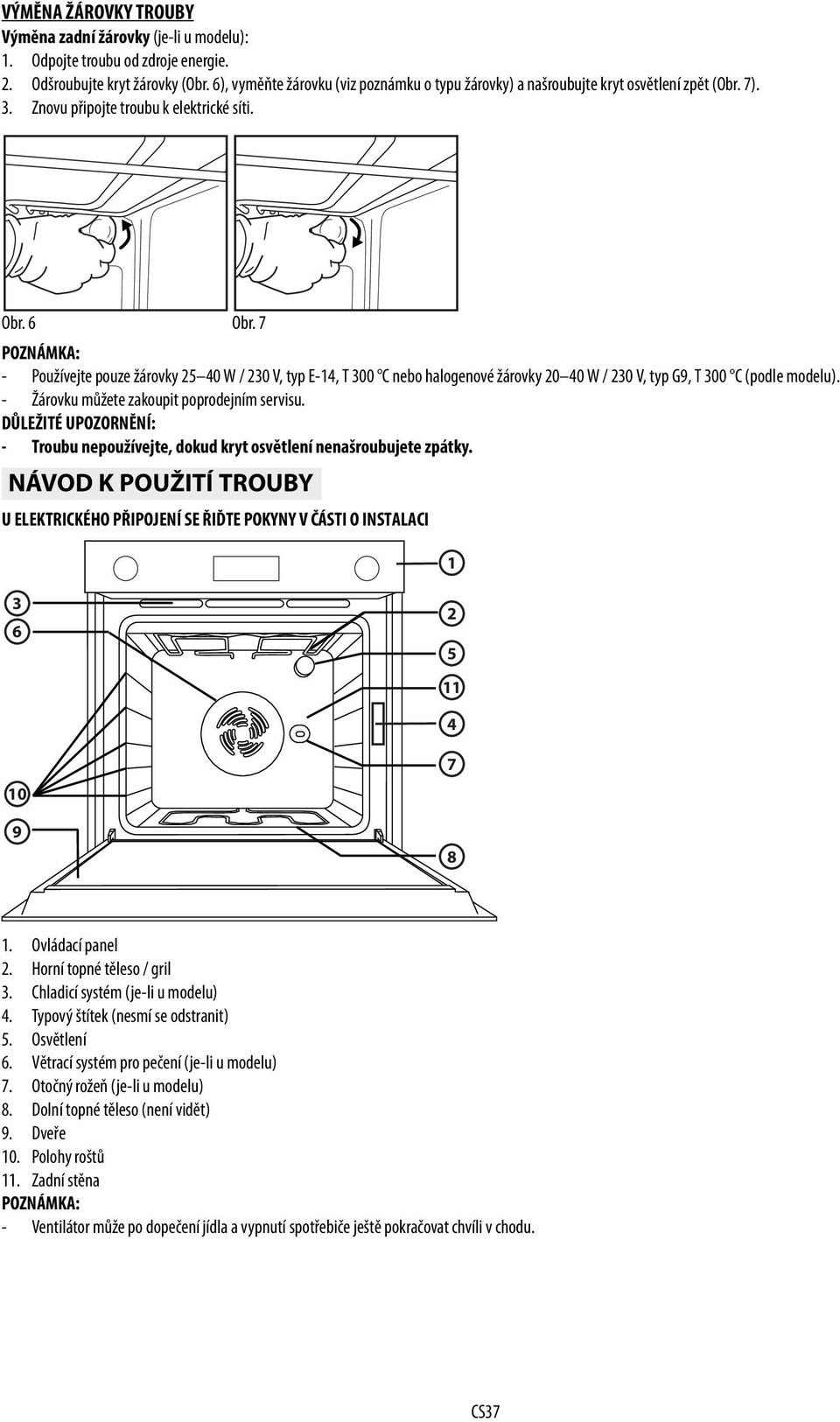 7 POZNÁMKA: - Používejte pouze žárovky 25 40 W / 230 V, typ E-14, T 300 C nebo halogenové žárovky 20 40 W / 230 V, typ G9, T 300 C (podle modelu). - Žárovku můžete zakoupit poprodejním servisu.