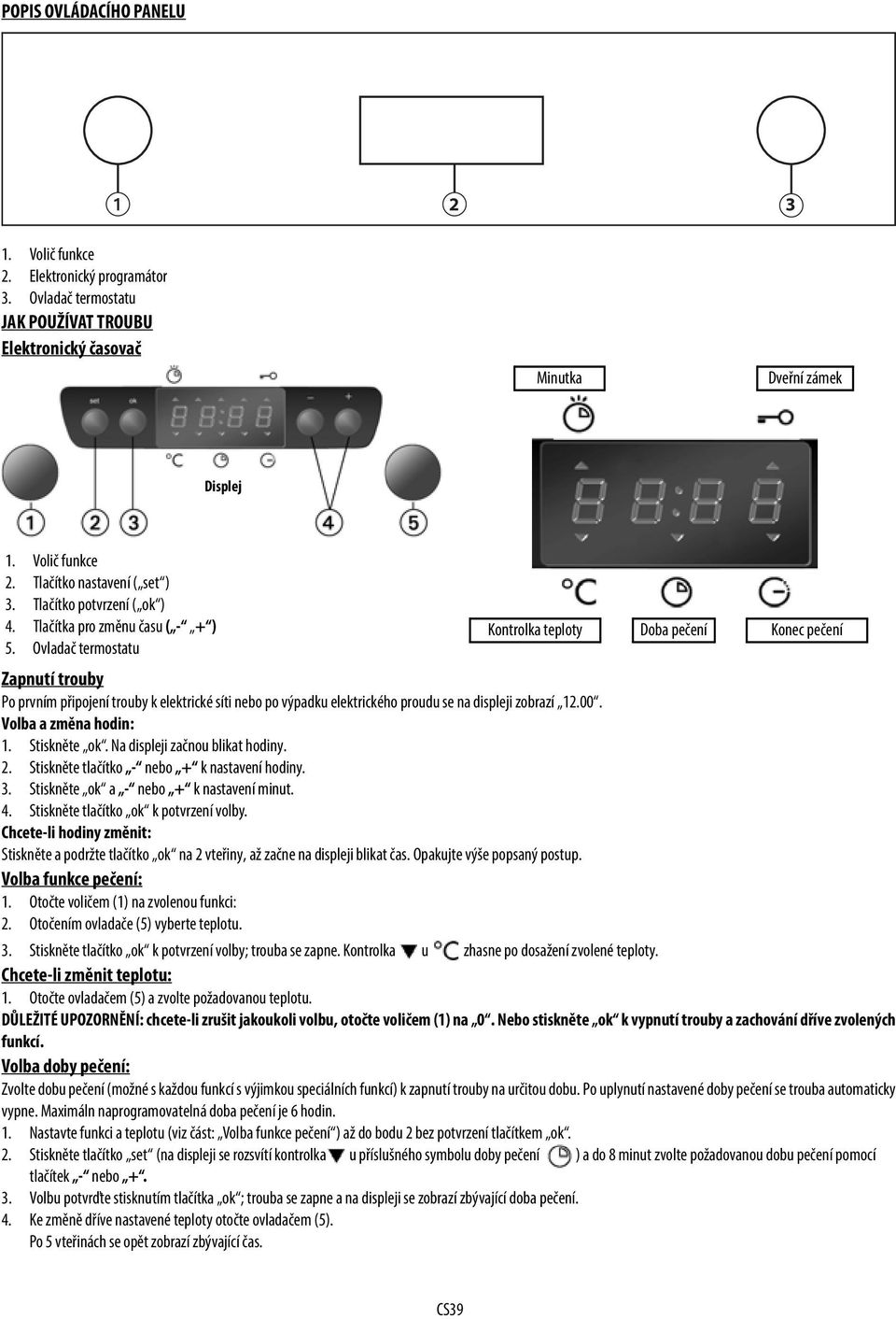 Ovladač termostatu Zapnutí trouby Po prvním připojení trouby k elektrické síti nebo po výpadku elektrického proudu se na displeji zobrazí 12.00. Volba a změna hodin: 1. Stiskněte ok.