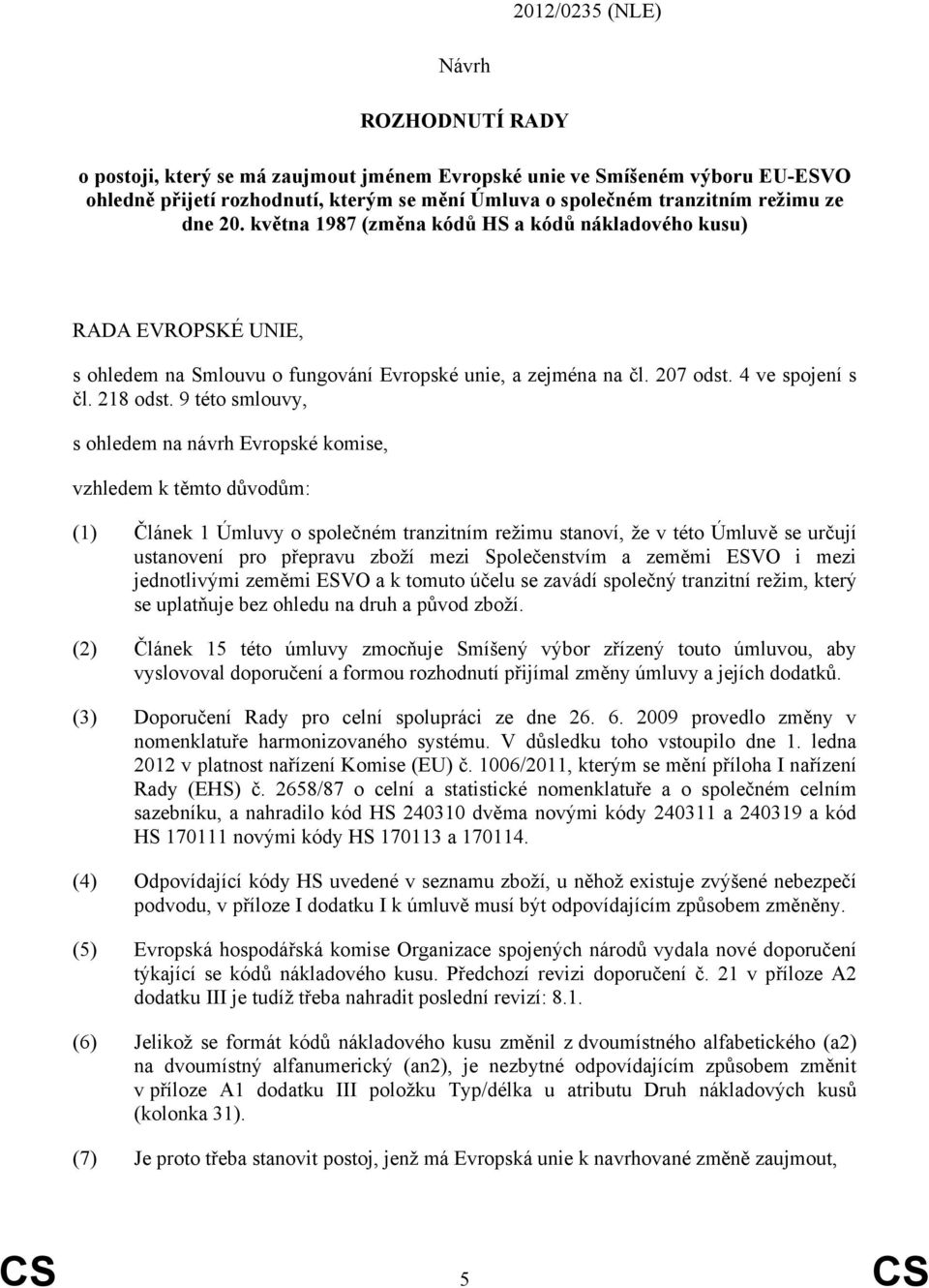 9 této smlouvy, s ohledem na návrh Evropské komise, vzhledem k těmto důvodům: (1) Článek 1 Úmluvy o společném tranzitním režimu stanoví, že v této Úmluvě se určují ustanovení pro přepravu zboží mezi