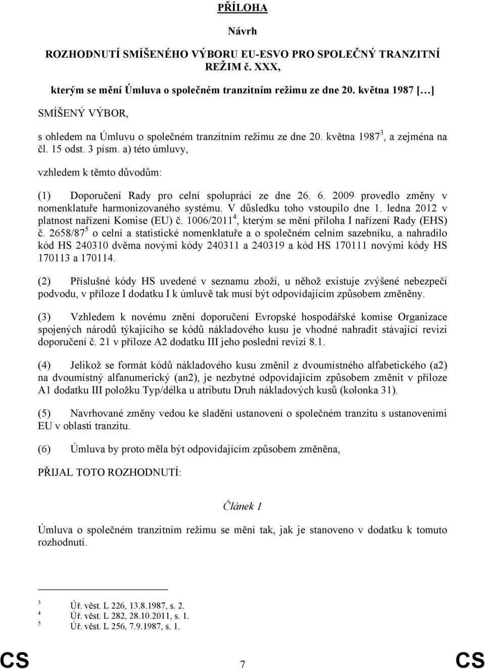 a) této úmluvy, vzhledem k těmto důvodům: (1) Doporučení Rady pro celní spolupráci ze dne 26. 6. 2009 provedlo změny v nomenklatuře harmonizovaného systému. V důsledku toho vstoupilo dne 1.