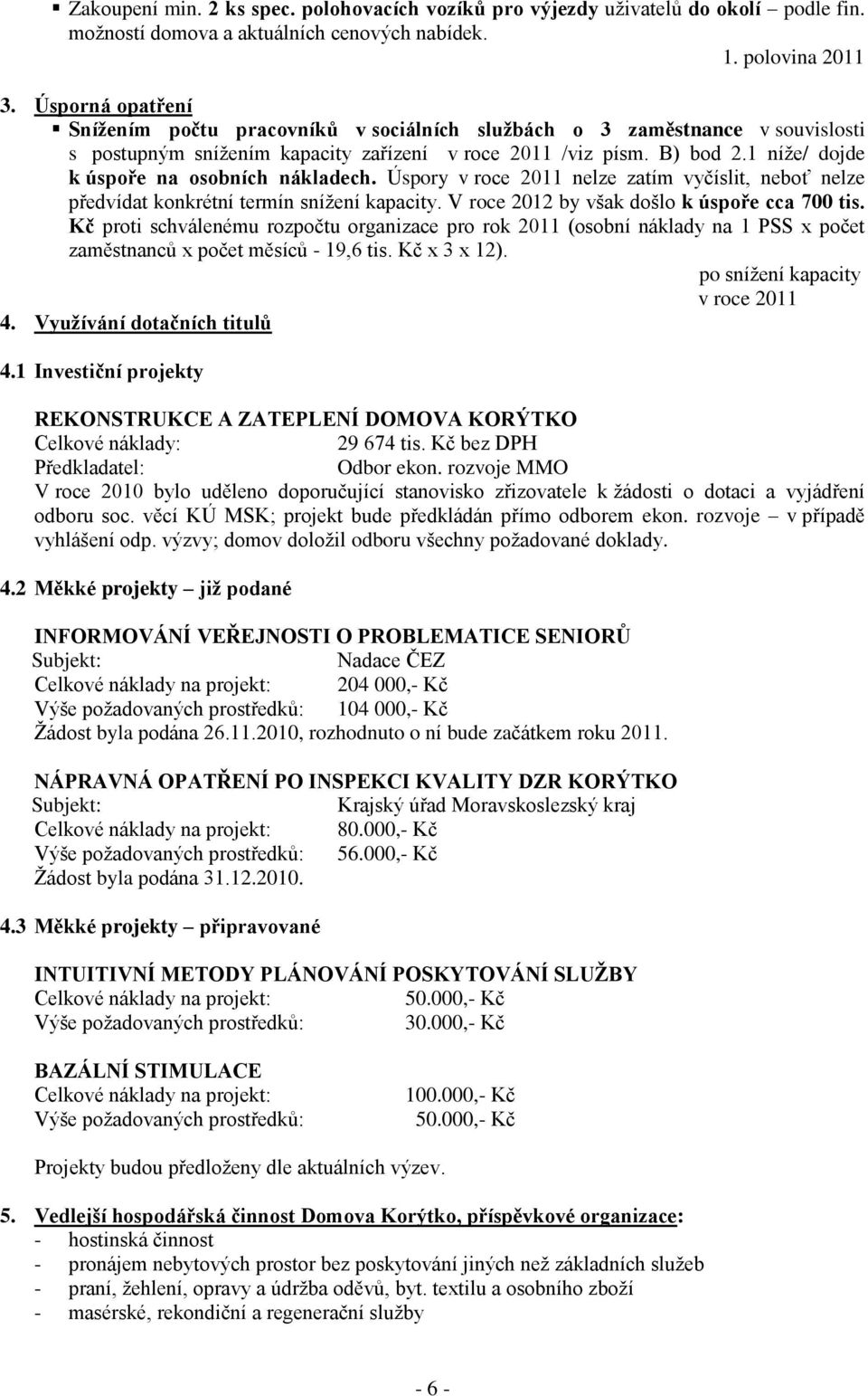 1 níže/ dojde k úspoře na osobních nákladech. Úspory v roce 2011 nelze zatím vyčíslit, neboť nelze předvídat konkrétní termín snížení kapacity. V roce 2012 by však došlo k úspoře cca 700 tis.