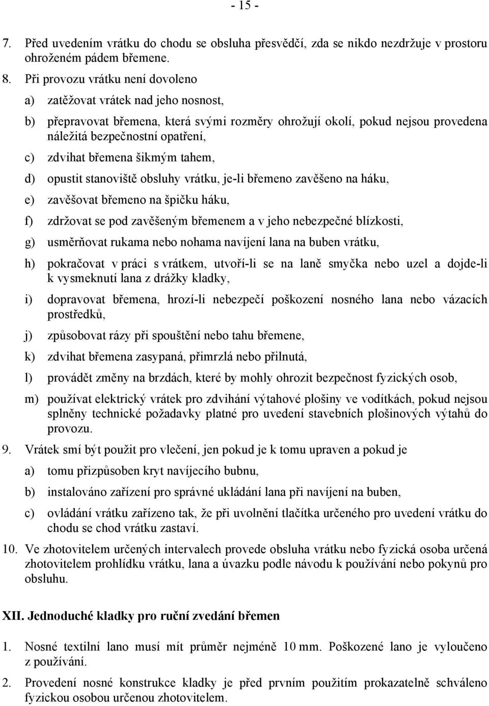 břemena šikmým tahem, d) opustit stanoviště obsluhy vrátku, je-li břemeno zavěšeno na háku, e) zavěšovat břemeno na špičku háku, f) zdržovat se pod zavěšeným břemenem a v jeho nebezpečné blízkosti,