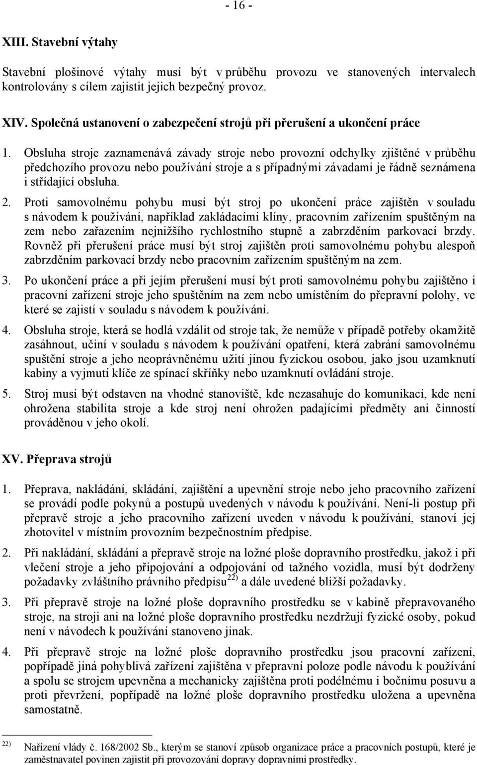 Obsluha stroje zaznamenává závady stroje nebo provozní odchylky zjištěné v průběhu předchozího provozu nebo používání stroje a s případnými závadami je řádně seznámena i střídající obsluha. 2.