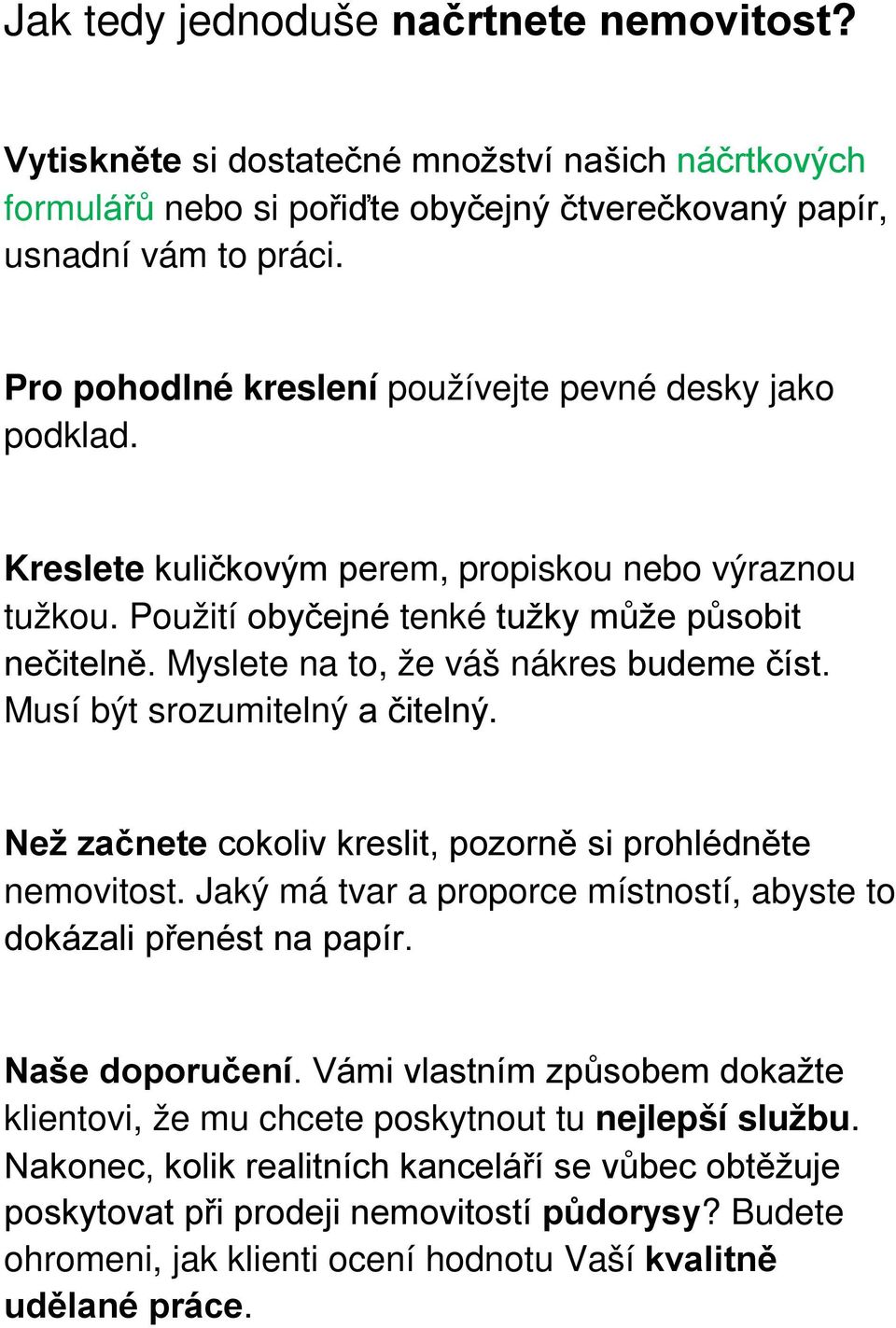 Myslete na to, že váš nákres budeme číst. Musí být srozumitelný a čitelný. Než začnete cokoliv kreslit, pozorně si prohlédněte nemovitost.