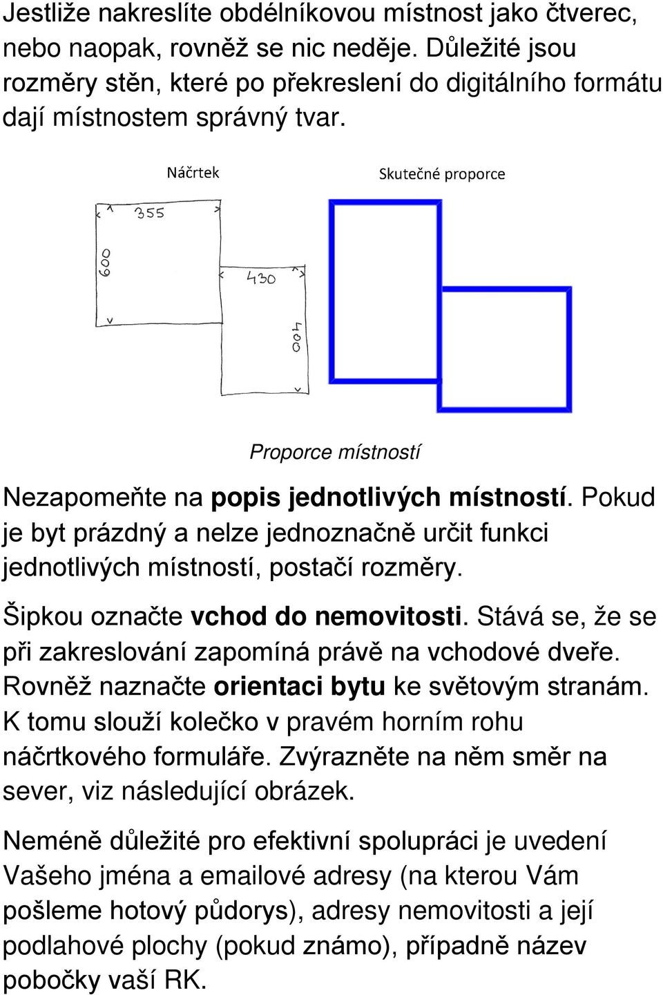 Stává se, že se při zakreslování zapomíná právě na vchodové dveře. Rovněž naznačte orientaci bytu ke světovým stranám. K tomu slouží kolečko v pravém horním rohu náčrtkového formuláře.