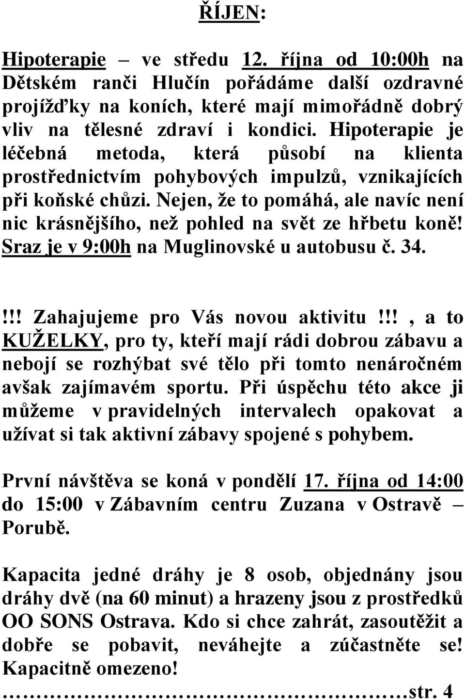 Nejen, ţe to pomáhá, ale navíc není nic krásnějšího, neţ pohled na svět ze hřbetu koně! Sraz je v 9:00h na Muglinovské u autobusu č. 34.!!! Zahajujeme pro Vás novou aktivitu!