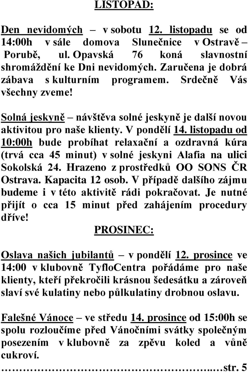 listopadu od 10:00h bude probíhat relaxační a ozdravná kúra (trvá cca 45 minut) v solné jeskyni Alafia na ulici Sokolská 24. Hrazeno z prostředků OO SONS ČR Ostrava. Kapacita 12 osob.