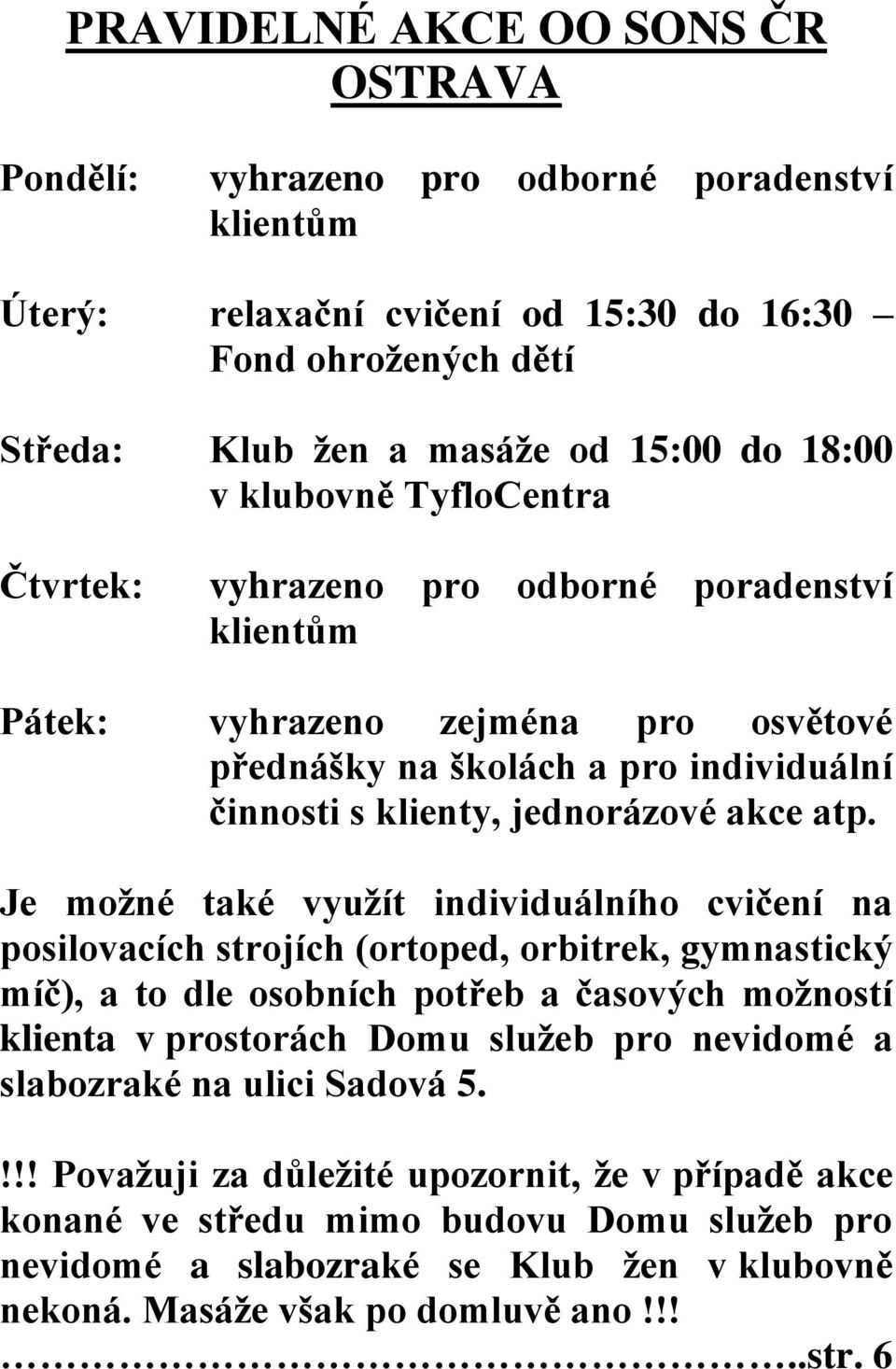 Je moţné také vyuţít individuálního cvičení na posilovacích strojích (ortoped, orbitrek, gymnastický míč), a to dle osobních potřeb a časových moţností klienta v prostorách Domu sluţeb pro nevidomé a