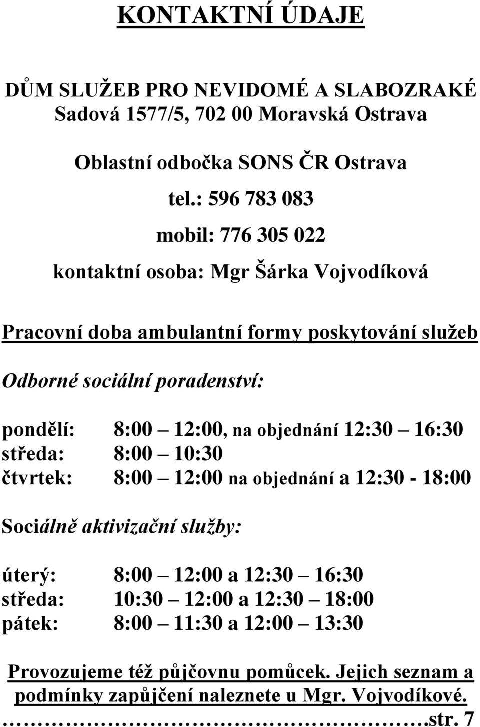 pondělí: 8:00 12:00, na objednání 12:30 16:30 středa: 8:00 10:30 čtvrtek: 8:00 12:00 na objednání a 12:30-18:00 Sociálně aktivizační služby: úterý: 8:00