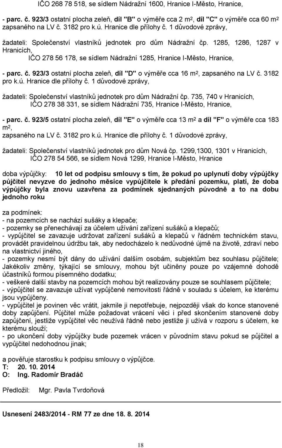 1285, 1286, 1287 v Hranicích, IČO 278 56 178, se sídlem Nádraţní 1285, Hranice I-Město, Hranice, - parc. č. 923/3 ostatní plocha zeleň, díl "D" o výměře cca 16 m 2, zapsaného na LV č. 3182 pro k.ú.