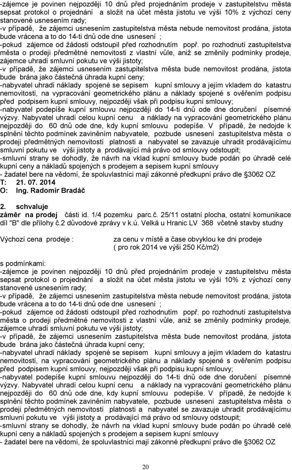 po rozhodnutí zastupitelstva města o prodeji předmětné nemovitosti z vlastní vůle, aniţ se změnily podmínky prodeje, zájemce uhradí smluvní pokutu ve výši jistoty; -v případě, ţe zájemci usnesením