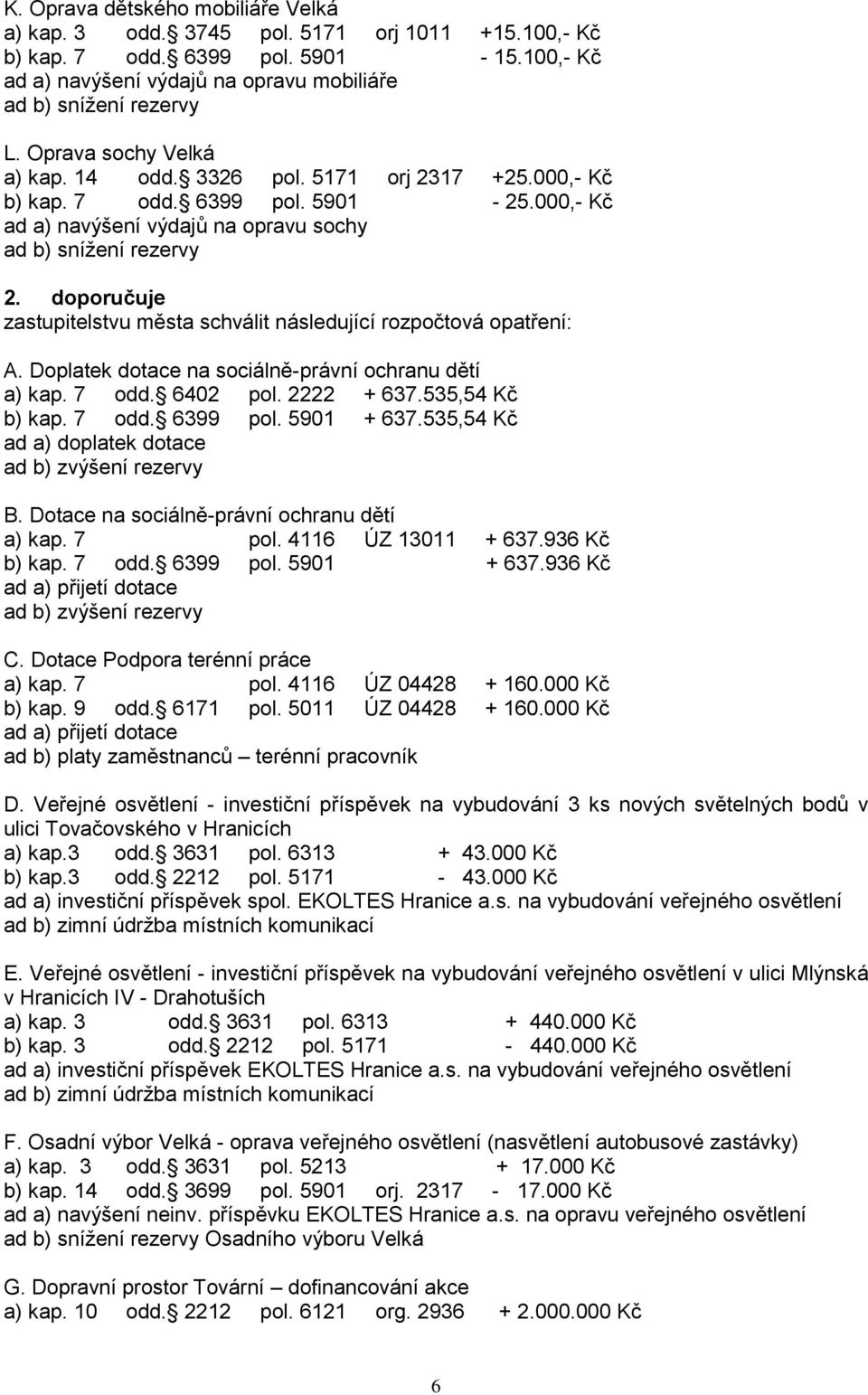 doporučuje zastupitelstvu města schválit následující rozpočtová opatření: A. Doplatek dotace na sociálně-právní ochranu dětí a) kap. 7 odd. 6402 pol. 2222 + 637.535,54 Kč b) kap. 7 odd. 6399 pol.